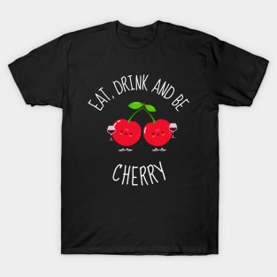 Eat, Drink And Be Cherry Funny Cherries T-Shirt